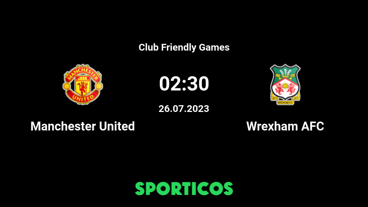 Manchester United vs Wrexham: Friendly prediction, kick off time, TV, live  stream, team news, h2h tonight